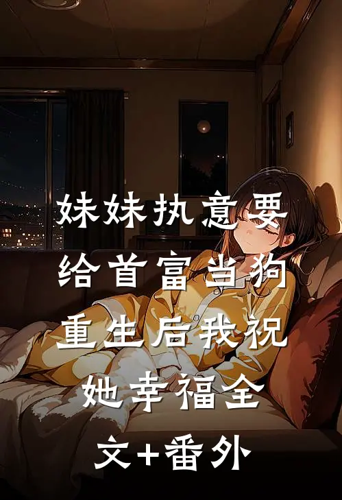 妹妹执意要给首富当狗，重生后我祝她幸福全文+番外