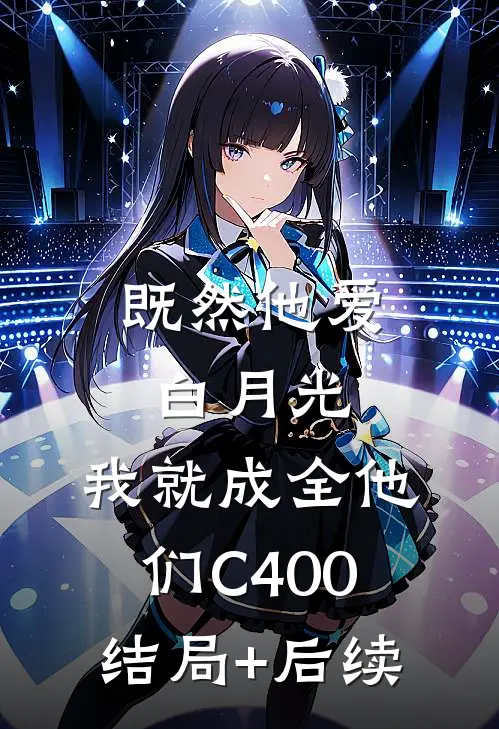 既然他爱白月光，我就成全他们C400结局+后续