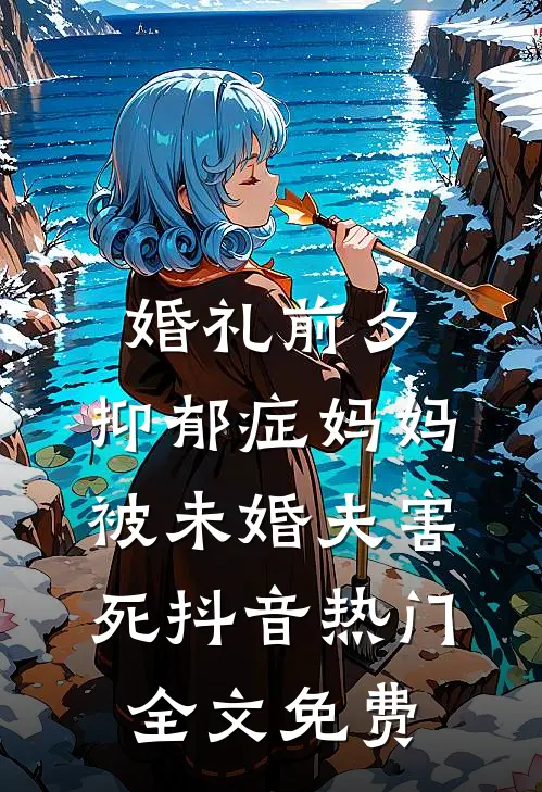 婚礼前夕，抑郁症妈妈被未婚夫害死抖音热门全文免费