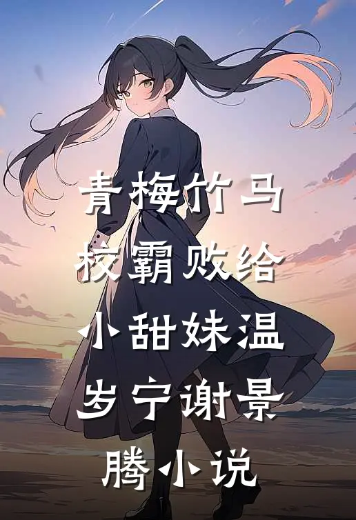 青梅竹马：校霸败给小甜妹温岁宁谢景腾小说