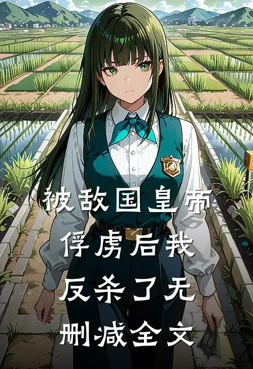 被敌国皇帝俘虏后我反杀了无删减全文