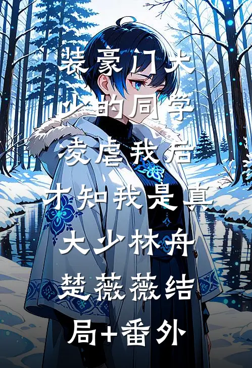 装豪门大少的同学凌虐我后，才知我是真大少林舟楚薇薇结局+番外