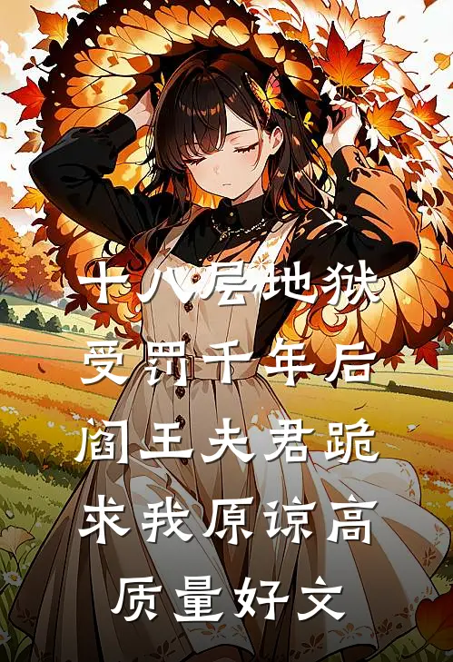 十八层地狱受罚千年后，阎王夫君跪求我原谅高质量好文