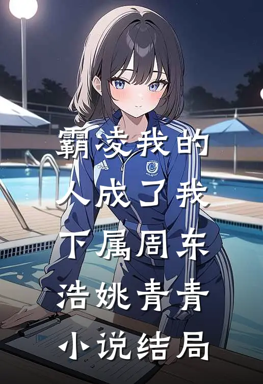 霸凌我的人成了我下属周东浩姚青青小说结局