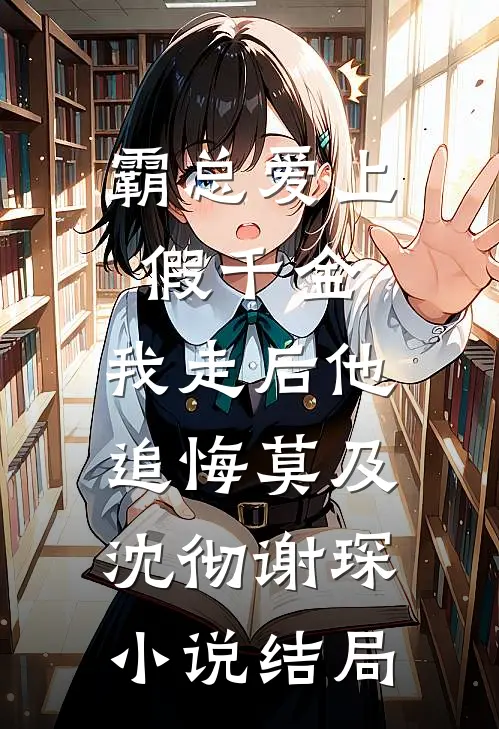 霸总爱上假千金，我走后他追悔莫及沈彻谢琛小说结局