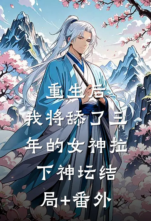 重生后，我将舔了三年的女神拉下神坛结局+番外