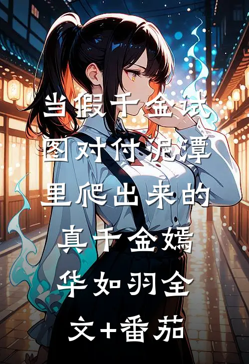 当假千金试图对付泥潭里爬出来的真千金嫣华如羽全文+番茄