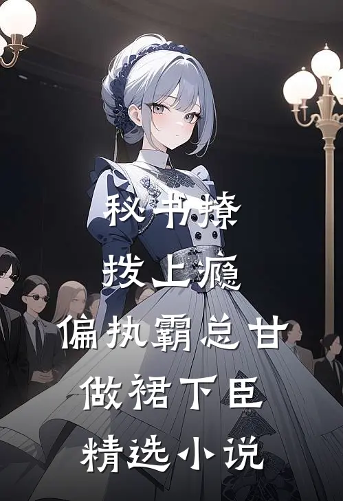 秘书撩拨上瘾，偏执霸总甘做裙下臣精选小说