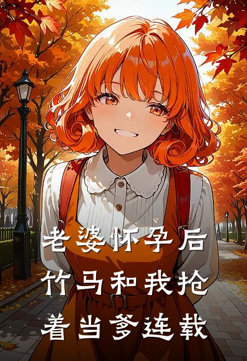 老婆怀孕后，竹马和我抢着当爹连载