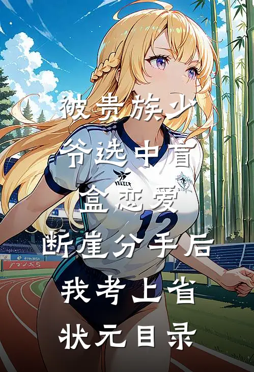 被贵族少爷选中盲盒恋爱，断崖分手后我考上省状元目录