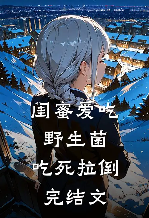 闺蜜爱吃野生菌，吃死拉倒完结文