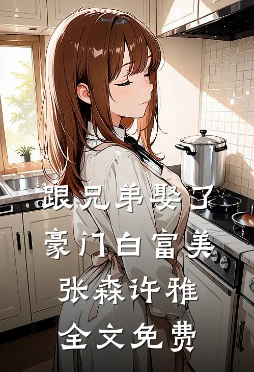 跟兄弟娶了豪门白富美张森许雅全文免费
