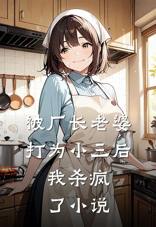 被厂长老婆打为小三后，我杀疯了小说