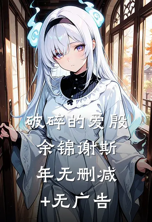 破碎的爱殷余锦谢斯年无删减+无广告