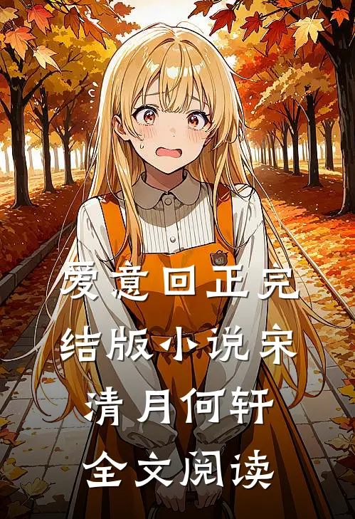 爱意回正完结版小说_宋清月何轩全文阅读