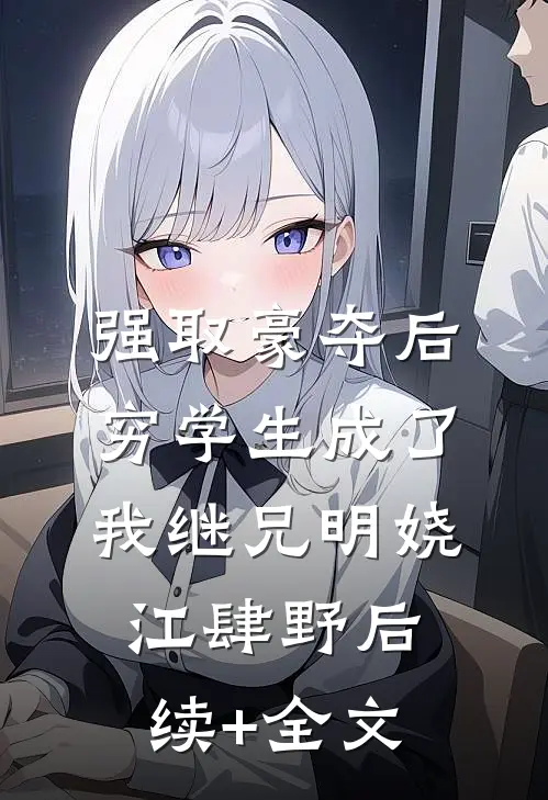 强取豪夺后，穷学生成了我继兄明娆江肆野后续+全文