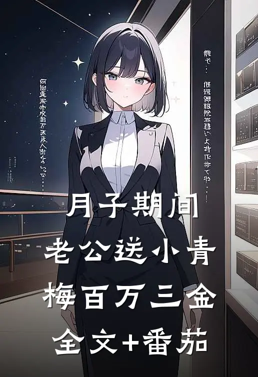 月子期间，老公送小青梅百万三金全文+番茄