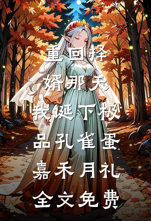 重回择婿那天，我诞下极品孔雀蛋嘉禾月礼全文免费