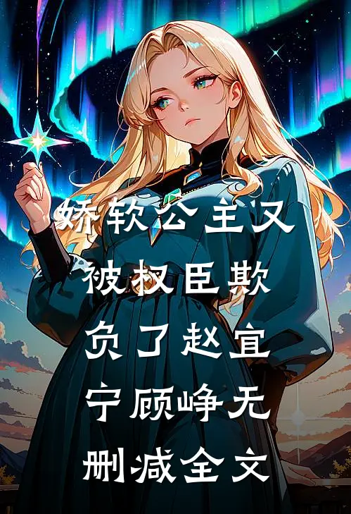 娇软公主又被权臣欺负了赵宜宁顾峥无删减全文