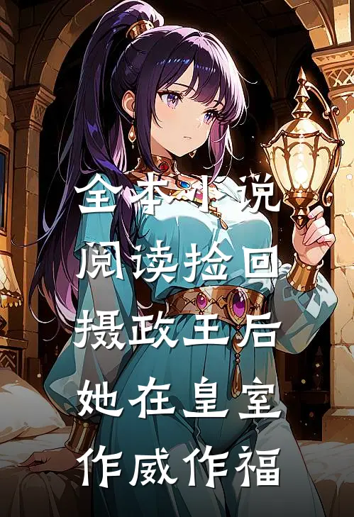 全本小说阅读捡回摄政王后，她在皇室作威作福