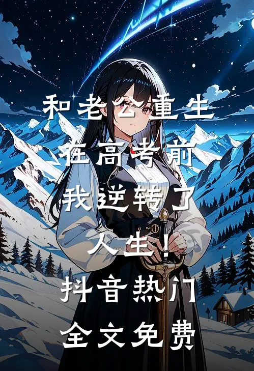 和老公重生在高考前，我逆转了人生！抖音热门全文免费