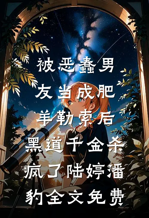 被恶蠢男友当成肥羊勒索后，黑道千金杀疯了陆婷潘豹全文免费