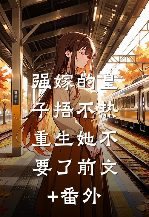 强嫁的皇子捂不热，重生她不要了前文+番外