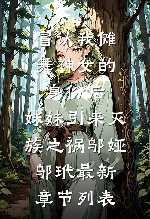 冒认我傩舞神女的身份后，妹妹引来灭族之祸邬娅邬玳最新章节列表