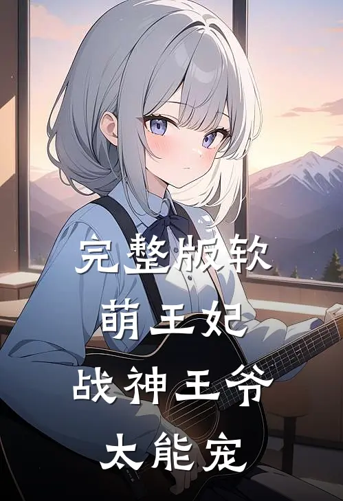 完整版软萌王妃：战神王爷太能宠