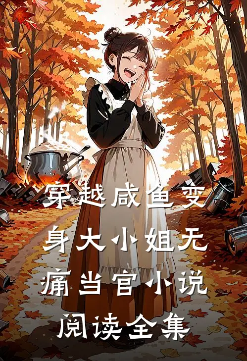 穿越咸鱼变身大小姐无痛当官小说阅读全集