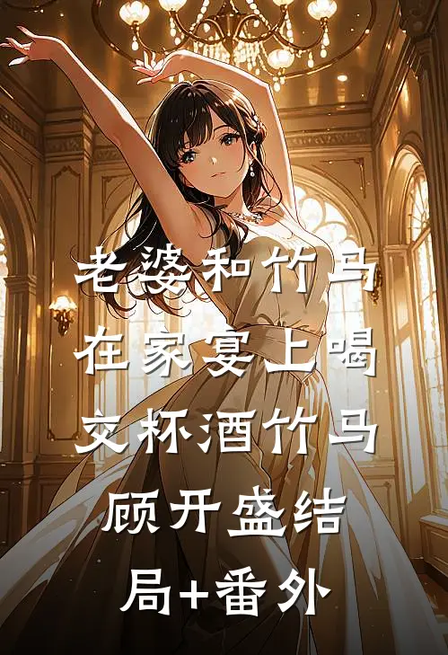 老婆和竹马在家宴上喝交杯酒竹马顾开盛结局+番外