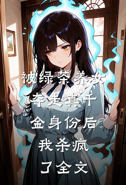 被绿茶养女夺走真千金身份后，我杀疯了全文