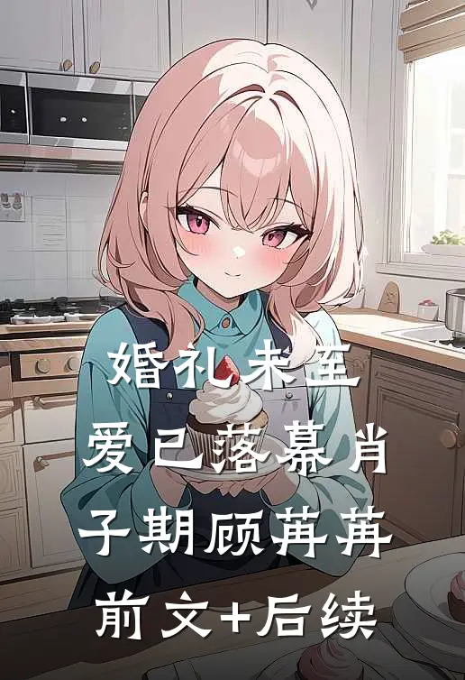 婚礼未至，爱已落幕肖子期顾苒苒前文+后续