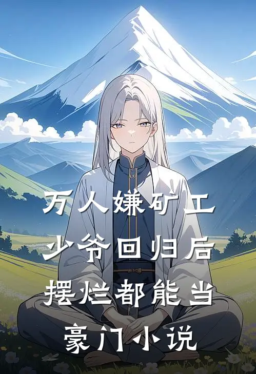 万人嫌矿工少爷回归后，摆烂都能当豪门小说