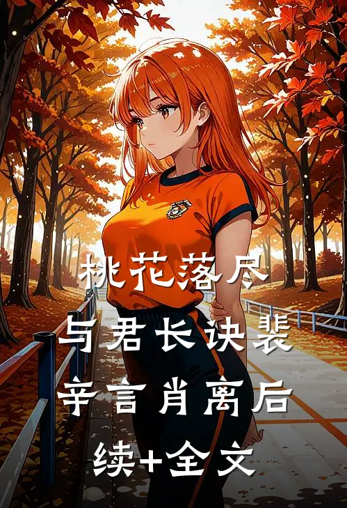 桃花落尽，与君长诀裴辛言肖离后续+全文