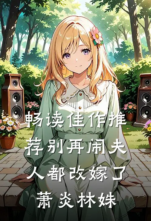 畅读佳作推荐别再闹夫人都改嫁了萧炎林姝
