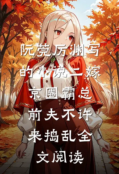 阮莞厉渊写的小说二嫁京圈霸总，前夫不许来捣乱全文阅读