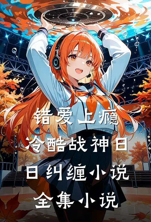 错爱上瘾,冷酷战神日日纠缠小说全集小说