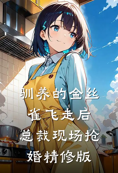 驯养的金丝雀飞走后，总裁现场抢婚精修版