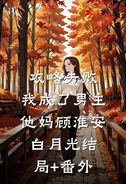 攻略失败，我成了男主他妈顾淮安白月光结局+番外