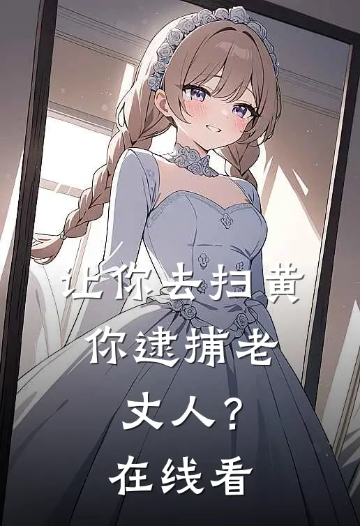 让你去扫黄，你逮捕老丈人？在线看
