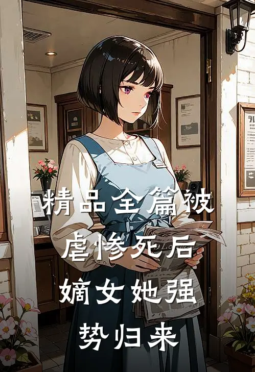精品全篇被虐惨死后，嫡女她强势归来