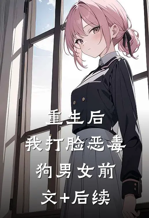 重生后，我打脸恶毒狗男女前文+后续