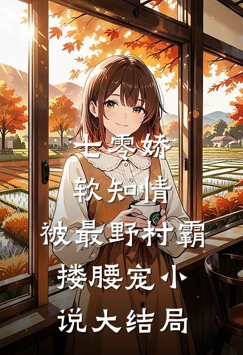 七零娇软知情，被最野村霸搂腰宠小说大结局