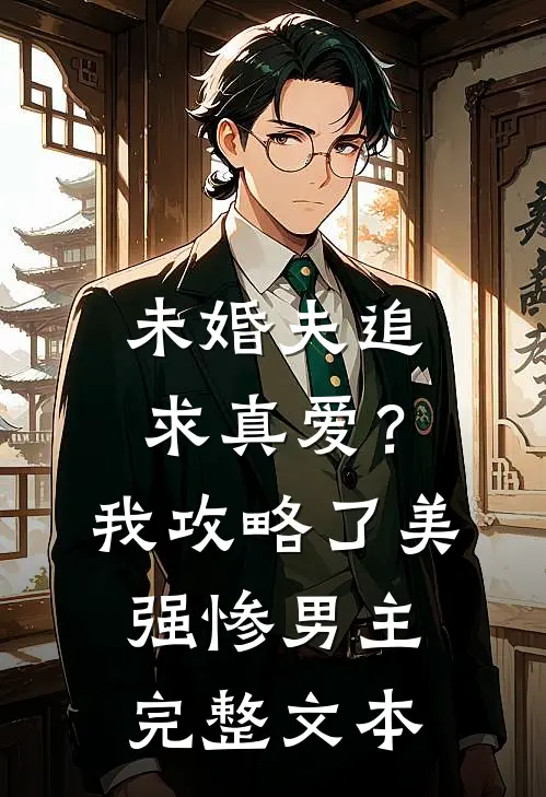 未婚夫追求真爱？我攻略了美强惨男主完整文本