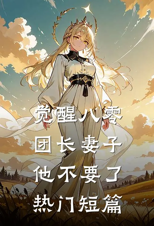 觉醒八零，团长妻子他不要了热门短篇