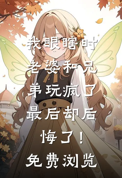 我眼瞎时老婆和兄弟玩疯了，最后却后悔了！免费浏览