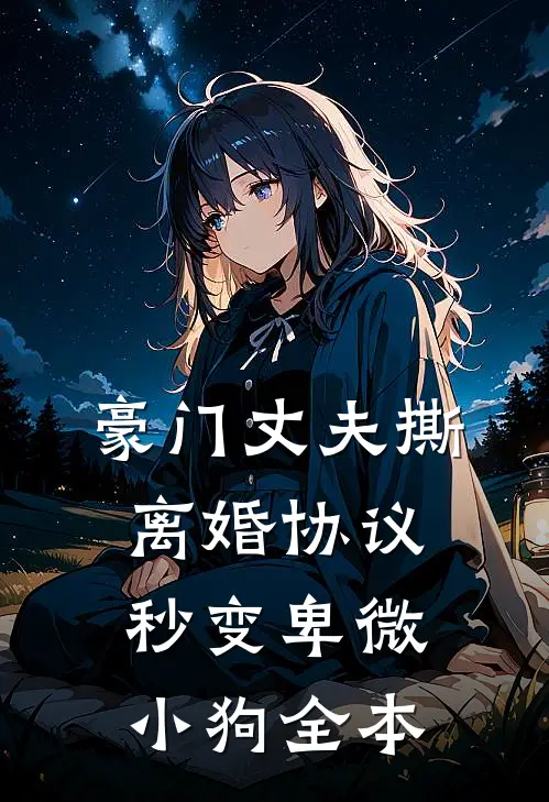 豪门丈夫撕离婚协议，秒变卑微小狗全本