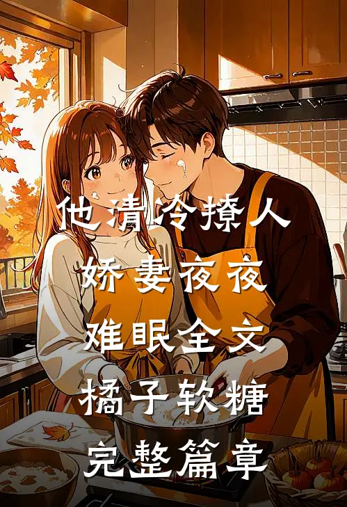他清冷撩人,娇妻夜夜难眠全文 橘子软糖完整篇章