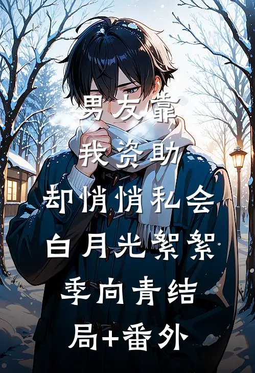 男友靠我资助，却悄悄私会白月光絮絮季向青结局+番外